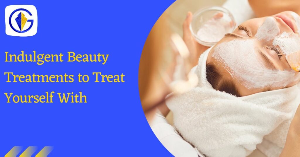 Indulgent Beauty Treatments to Treat Yourself With