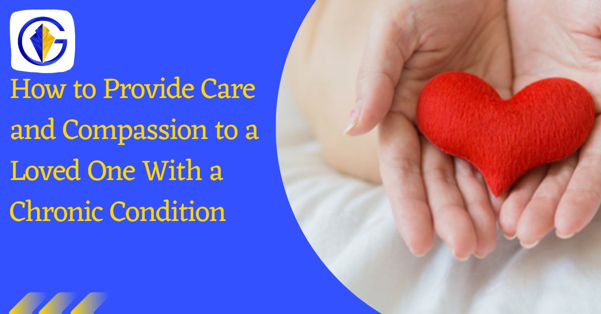 How to Provide Care and Compassion to a Loved One With a Chronic Condition